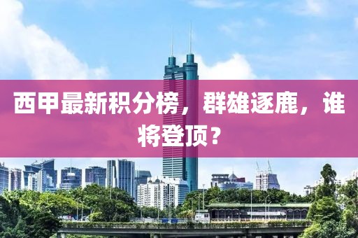 西甲最新积分榜，群雄逐鹿，谁将登顶？