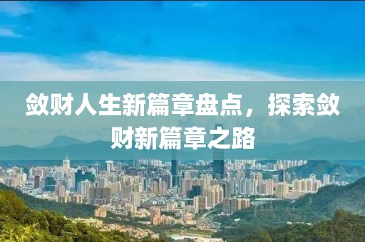敛财人生新篇章盘点，探索敛财新篇章之路
