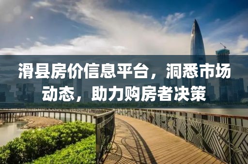 滑县房价信息平台，洞悉市场动态，助力购房者决策