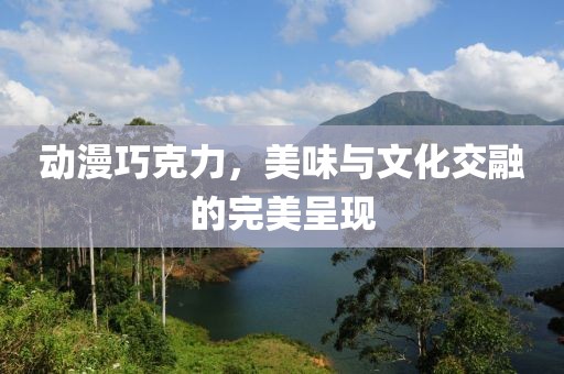动漫巧克力，美味与文化交融的完美呈现