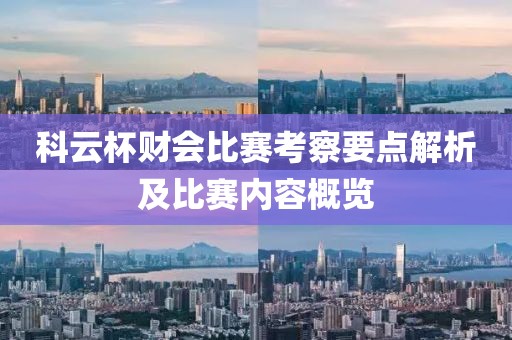 科云杯财会比赛考察要点解析及比赛内容概览