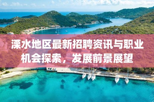溧水地区最新招聘资讯与职业机会探索，发展前景展望