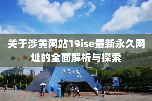 关于涉黄网站19ise最新永久网址的全面解析与探索