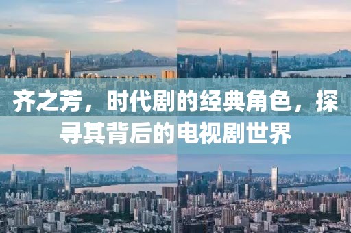 齐之芳，时代剧的经典角色，探寻其背后的电视剧世界