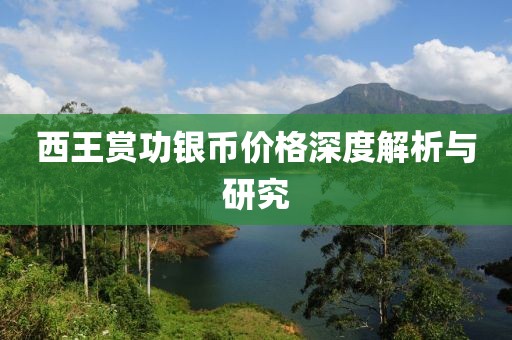 西王赏功银币价格深度解析与研究