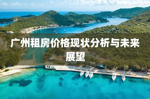 广州租房价格现状分析与未来展望