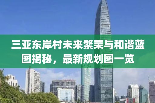 三亚东岸村未来繁荣与和谐蓝图揭秘，最新规划图一览