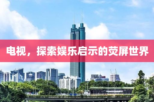 电视，探索娱乐启示的荧屏世界