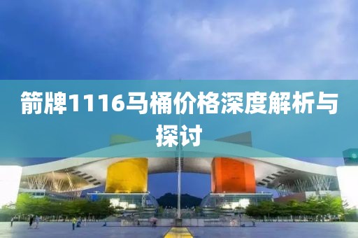 箭牌1116马桶价格深度解析与探讨