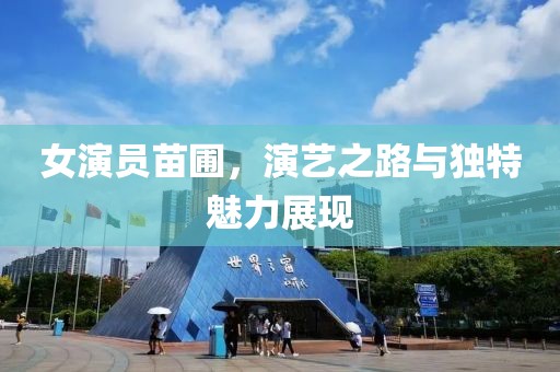 女演员苗圃，演艺之路与独特魅力展现