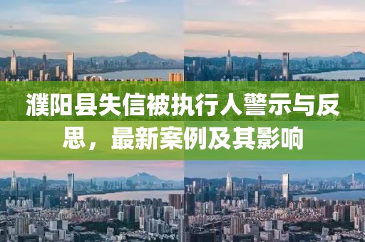 濮阳县失信被执行人警示与反思，最新案例及其影响