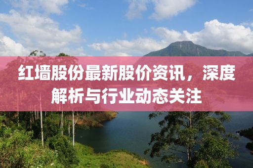 红墙股份最新股价资讯，深度解析与行业动态关注