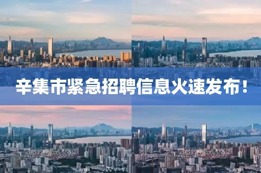 辛集市紧急招聘信息火速发布！