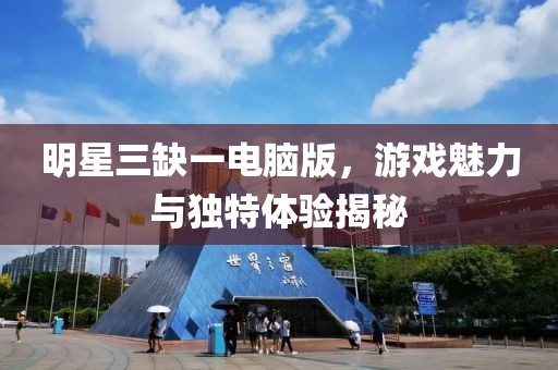 明星三缺一电脑版，游戏魅力与独特体验揭秘