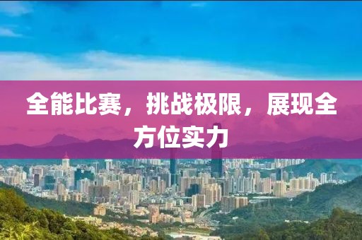 全能比赛，挑战极限，展现全方位实力