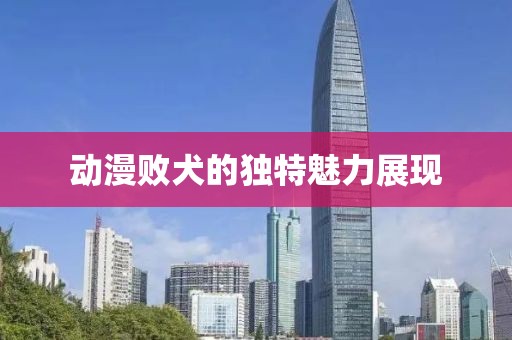 动漫败犬的独特魅力展现