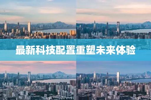 最新科技配置重塑未来体验