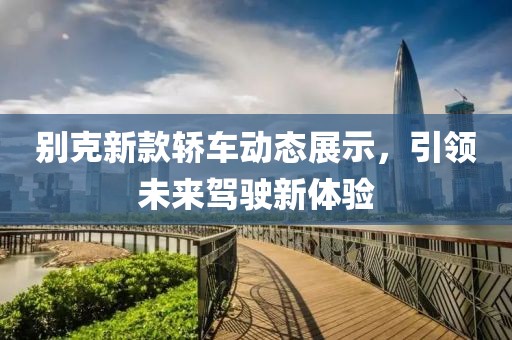 别克新款轿车动态展示，引领未来驾驶新体验