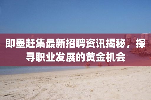 即墨赶集最新招聘资讯揭秘，探寻职业发展的黄金机会