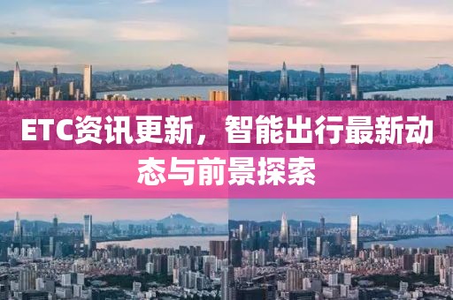 ETC资讯更新，智能出行最新动态与前景探索