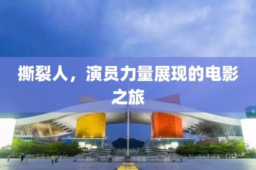 撕裂人，演员力量展现的电影之旅