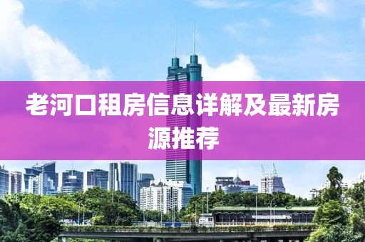 老河口租房信息详解及最新房源推荐