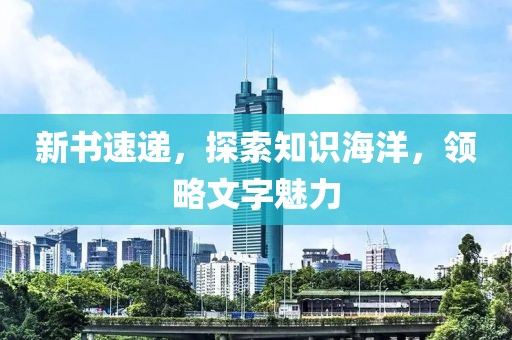 新书速递，探索知识海洋，领略文字魅力