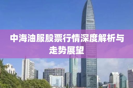 中海油服股票行情深度解析与走势展望