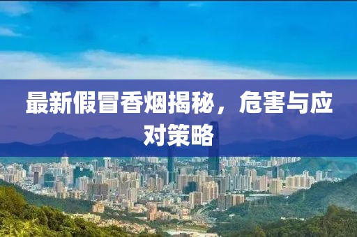 最新假冒香烟揭秘，危害与应对策略