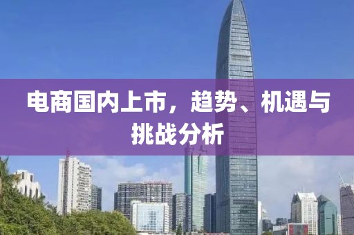 电商国内上市，趋势、机遇与挑战分析