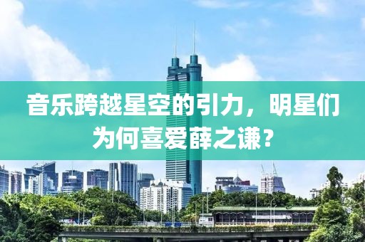音乐跨越星空的引力，明星们为何喜爱薛之谦？
