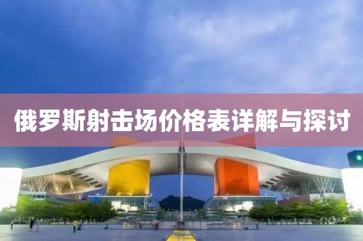俄罗斯射击场价格表详解与探讨
