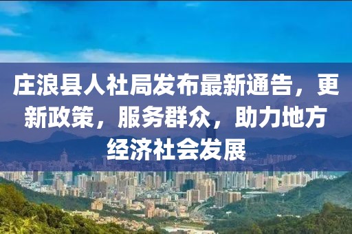 庄浪县人社局发布最新通告，更新政策，服务群众，助力地方经济社会发展