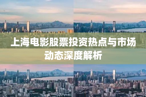 上海电影股票投资热点与市场动态深度解析