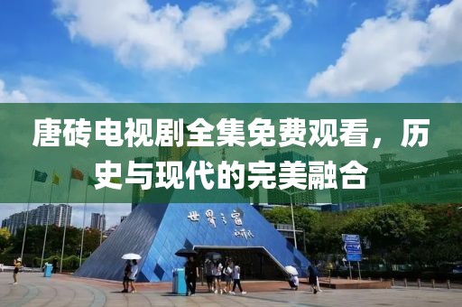 唐砖电视剧全集免费观看，历史与现代的完美融合