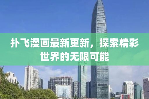 扑飞漫画最新更新，探索精彩世界的无限可能