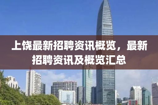 上饶最新招聘资讯概览，最新招聘资讯及概览汇总