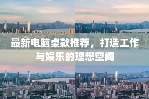最新电脑桌款推荐，打造工作与娱乐的理想空间