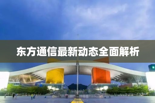 东方通信最新动态全面解析