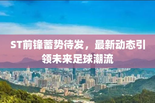 ST前锋蓄势待发，最新动态引领未来足球潮流