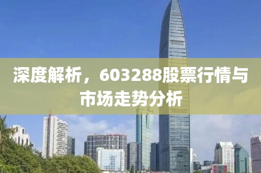 深度解析，603288股票行情与市场走势分析