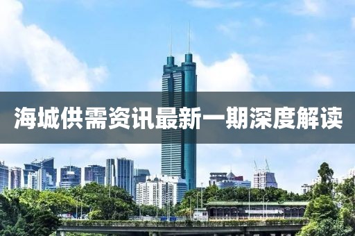 海城供需资讯最新一期深度解读