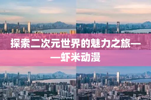 探索二次元世界的魅力之旅——虾米动漫