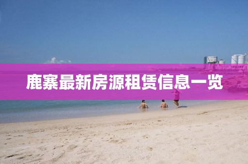 鹿寨最新房源租赁信息一览