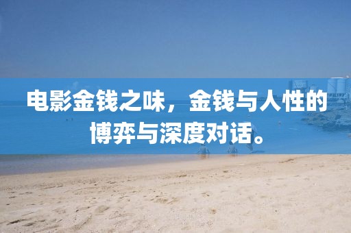 电影金钱之味，金钱与人性的博弈与深度对话。