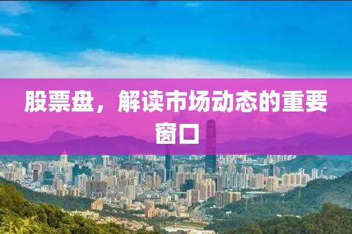股票盘，解读市场动态的重要窗口