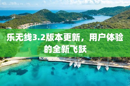 乐无线3.2版本更新，用户体验的全新飞跃
