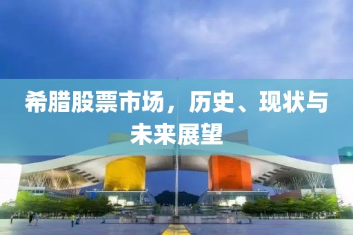 希腊股票市场，历史、现状与未来展望