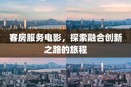 客房服务电影，探索融合创新之路的旅程
