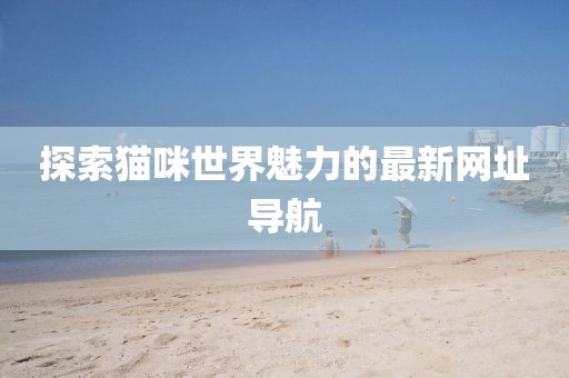 探索猫咪世界魅力的最新网址导航